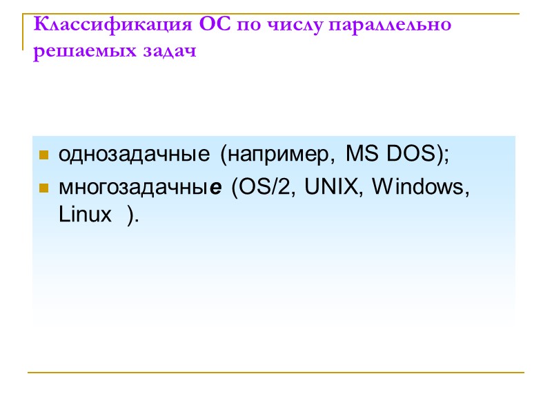 Классификация ОС по числу параллельно решаемых задач однозадачные (например, MS DOS); многозадачные (OS/2, UNIX,